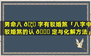 男命八 🦍 字有驳婚煞「八字中驳婚煞的认 🍁 定与化解方法」